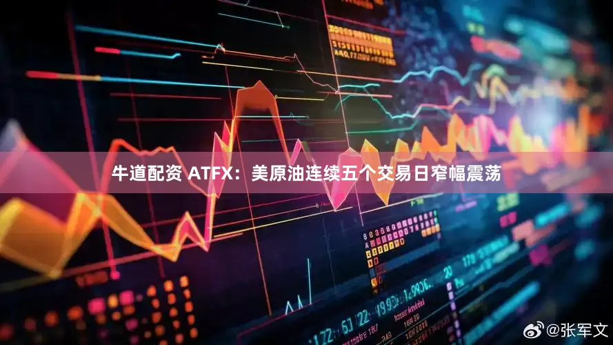 牛道配资 ATFX：美原油连续五个交易日窄幅震荡