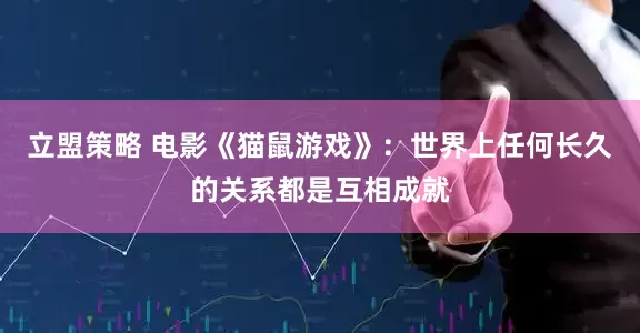 立盟策略 电影《猫鼠游戏》：世界上任何长久的关系都是互相成就