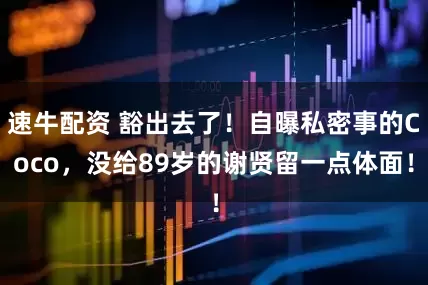 速牛配资 豁出去了！自曝私密事的Coco，没给89岁的谢贤留一点体面！