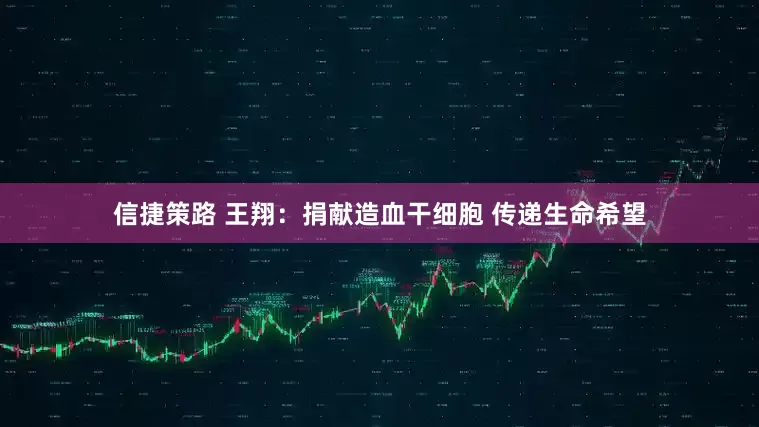 信捷策路 王翔：捐献造血干细胞 传递生命希望