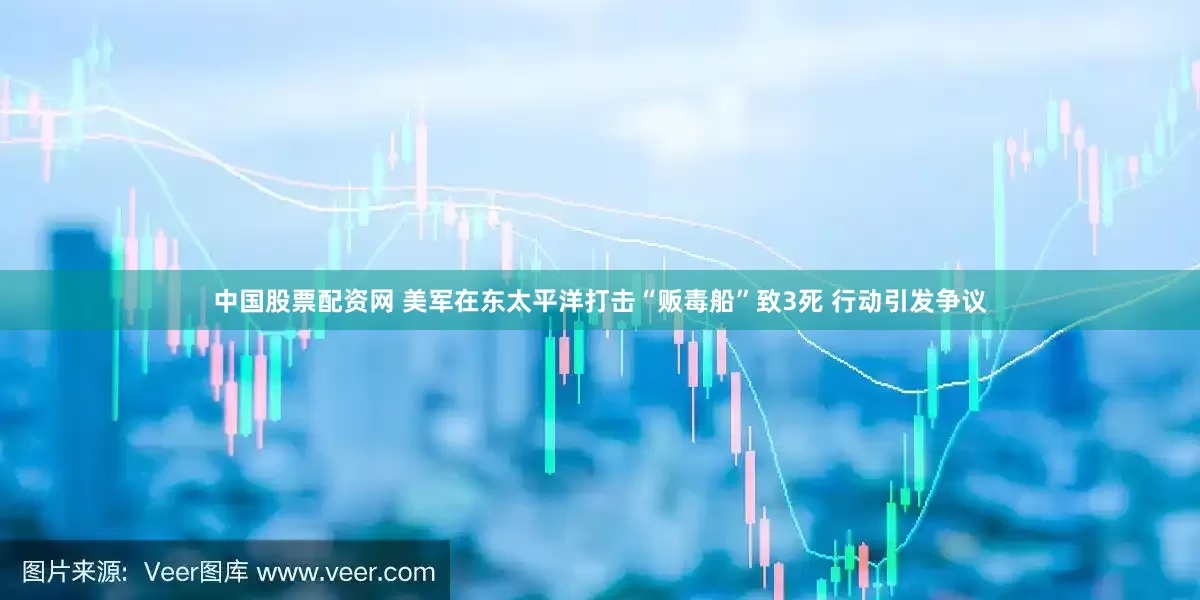 中国股票配资网 美军在东太平洋打击“贩毒船”致3死 行动引发争议